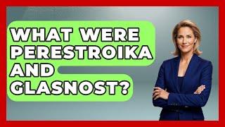 What Were Perestroika And Glasnost? - Tactical Warfare Experts
