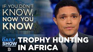 If You Don’t Know, Now You Know: Trophy Hunting | The Daily Show