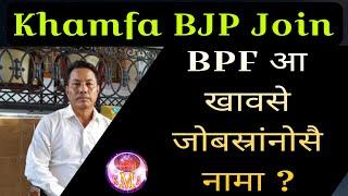 Khamfa BPF नागारनोसै BPF खावसे जोबस्रांनोसै ? | Khamfa Borgoyary BJP Join