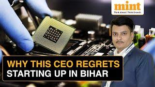 ‘Worst Decision’: Why This CEO Regrets Starting A Semiconductor Business In Bihar