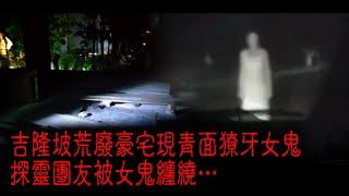 ※異度重温※2020年【《怪談》異動中】XIV︱吉隆坡荒廢豪宅現青面獠牙女鬼 探靈團友被女鬼纏繞…