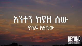 አንተን ከያዘ ሰው Anten Keyaze Sew - Lyrics - Yosef Ayalew ዮሴፍ አያሌው -  አንተን ገኘ ሰው ምን ይሆናል mezmur