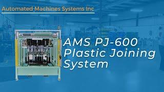 AMS PJ-600 Plastic Joining System | Manufacturing Automation | AMS Automated Machine Systems