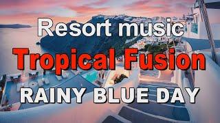 リゾートミュージック Tropical Fusion   RAINY BLUE DAY   作業用BGM