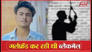 Agra news : गर्लफ्रेंड कर रही थी ब्लैकमेल | blackmailing | friendship | Sea News