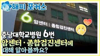 [해피포커스] 충남대학교병원 6번, 암센터·종합검진센터에 대해 자세히 알아볼까요?