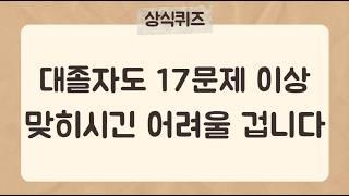 30문제 중 17문제는 맞히셔야 대학교 졸업입니다.[36편] #상식퀴즈 #지식퀴즈 #상식#시사상식#어려운퀴즈