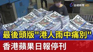 最後頭版"港人雨中痛別" 香港蘋果日報停刊