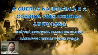 A GUERRA NA UCRÂNIA E A CORRIDA PRESIDENCIAL AMERICANA E CONTRA OFENSIVA RUSSA EM KURSK E POKROVSK R