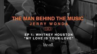 Episode 1: THE MAN BEHIND THE MUSIC : JERRY WONDA ~ “My Love is Your Love” By Whitney Houston ~