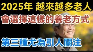 2025年，越來越多老人選擇這樣的養老方式，第三種尤為引人關注！【生活哲理talks】#晚年#哲理  #中老年生活 #為人處世 #生活經驗 #情感故事 #老人 #幸福人生#talks