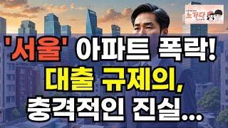 '서울' 아파트 폭락! 대출 규제의 충격적인 진실.  노도강 금관구 서울 중저가 지역 직격탄. 부동산 아파트 상가 지식산업센터 오피스텔 이야기 집값전망 하락 폭락 노가다 노비