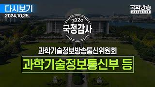 [국회방송 생중계] 2024년 국정감사 과방위 - 과학기술정보통신부 등 종합감사 3부 (24.10.25.)