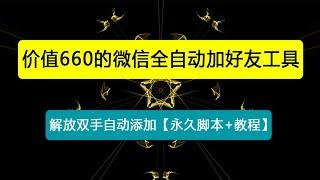 外面收费660的微信全自动加好友工具，解放双手自动添加【永久脚本+教程】