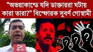 "অভয়াকান্ডে যদি ডাক্তাররা ঘটায় কারা তারা?"বিস্ফোরক সুবর্ণ গোস্বামী