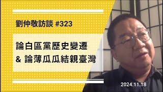 【免费版】论白区党历史变迁 & 论薄瓜瓜结亲台湾 | 刘仲敬访谈第323集