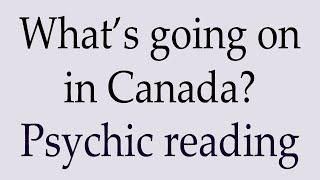 What's going on in Canada? ~ Psychic reading