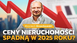 CENY NIERUCHOMOŚCI SPADNĄ W 2025??? WOJCIECH ORZECHOWSKI