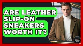 Are Leather Slip-on Sneakers Worth It? - The Sharp Dressed Gent