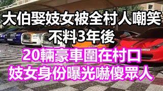 大伯娶妓女被全村人嘲笑，不料3年後，20輛豪車圍在村口，妓女身份曝光嚇傻眾人，竟然是...#淺談人生#民間故事#孝顺#儿女#讀書#養生#深夜淺讀#情感故事#房产#晚年哲理#中老年心語#養老#真實故事