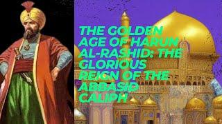 The Golden Age of Harun al Rashid  The Glorious Reign of the Abbasid Caliph