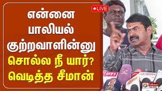 என்னை பாலியல் குற்றவாளின்னு சொல்ல நீ யார்? வெடித்த சீமான் | Seeman Press Meet