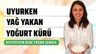 UYURKEN YAĞ YAKAN YOĞURT KÜRÜ - Gece Uyurken Kilo Vermenin Yolları - Diyetisyen Ayşe Tuğba Şengel