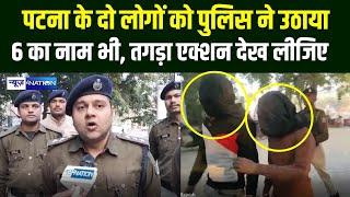 Patna के दो लोगों को Police ने उठाया 6 का नाम भी, तगड़ा एक्शन देख लीजिए |Bihar News | News4Nation|