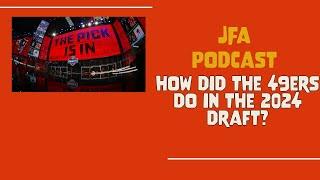 JFA Podcast: How did the 49ers do in the 2024 draft?