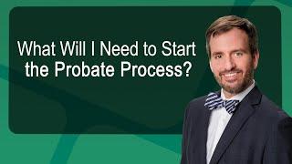 What Will I Need to Start the Probate Process?