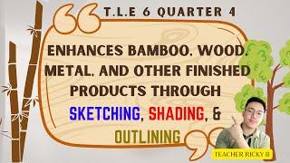 TLE 6 Q4 WEEK4 ENHANCE BAMBOO, WOOD, METAL AND OTHER FINISHED PRODUCTS THROUGH SKETCHING, SHADING AN