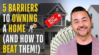 5 Barriers to Owning a Home (And How to Beat Them!)