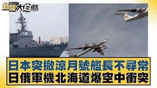 日本突撤涼月號艦長不尋常！日俄軍機北海道爆空中衝突【新聞大白話】 20240924