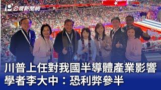 川普上任對我國半導體產業影響 學者李大中：恐利弊參半｜20250121 公視晚間新聞