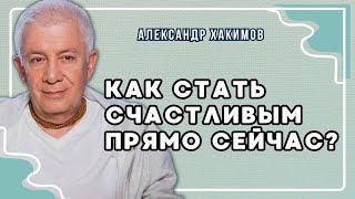 Как стать счастливым прямо сейчас? - Александр Хакимов