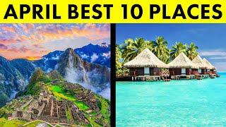 10 Best Places to Visit in April | 2025 Travel Guide