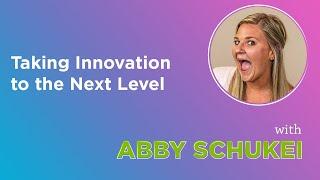 Taking Innovation to the Next Level with Abby Schukei