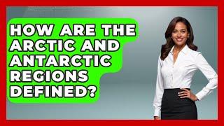 How Are the Arctic and Antarctic Regions Defined? | Polar Regions Uncovered