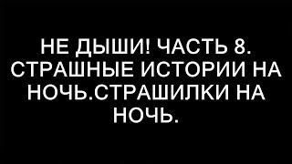 НЕ ДЫШИ! Часть 8. Страшные истории на ночь.Страшилки на ночь.