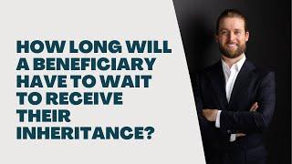 How Long Will a Beneficiary Have to Wait to Receive Their Inheritance