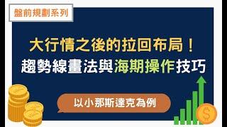 【盤前規劃】大行情之後的拉回布局！趨勢線畫法與海期操作技巧—以小那斯達克為例