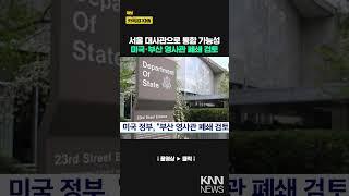 미국 정부, "부산 영사관 폐쇄 검토"/ KNN