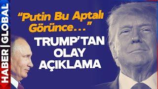 Trump'tan Olay Açıklama! "Putin Bu Aptalı Görünce..."