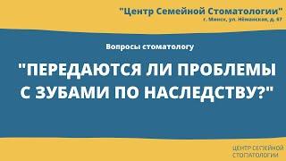 Передаются ли проблемы с зубами по наследству? Центр семейной стоматологии, Минск