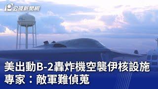 美出動B-2轟炸機空襲伊核設施 專家：敵軍難偵蒐｜20250622 公視晚間新聞