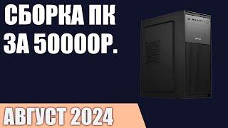 Сборка ПК за 50000 ₽. Август 2024 года. Доступный игровой компьютер