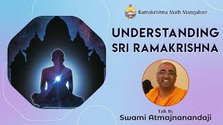 Understanding Sri Ramakrishna - Talk by Swami Atmajnanandaji