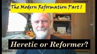 Heretic or Reformer? Heresy or Truth? Modern Reformation Part 1