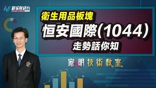 家明技術教室| 分析恒安國際(1044)走勢！ 衛生用品板塊的前景如何？｜技術走勢分析｜朱家明