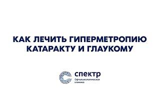 Как лечить гиперметропию, катаракту и глаукому? Офтальмологическая клиника СПЕКТР.